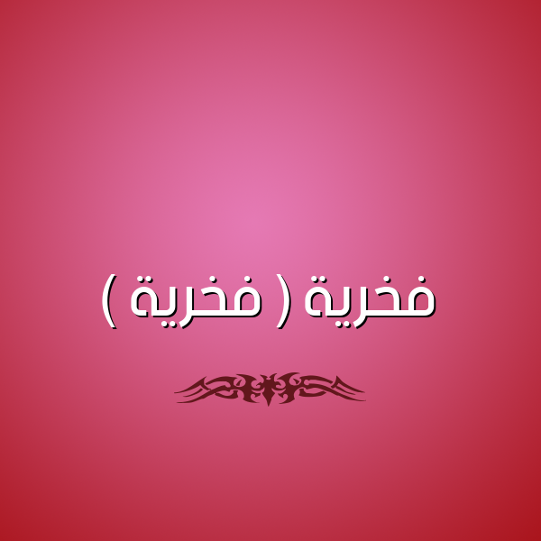 شكل 2 صوره للإسم بخط عريض صورة اسم فخرية ( فَخْرِيَّة ) Fkhria